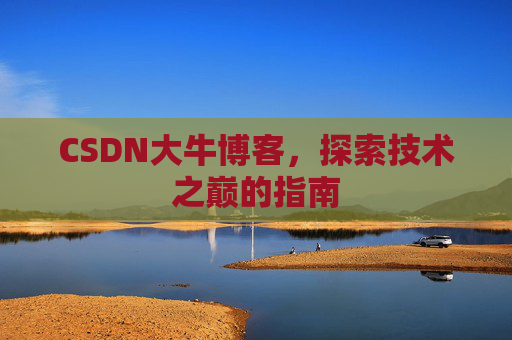 CSDN大牛博客，探索技术之巅的指南